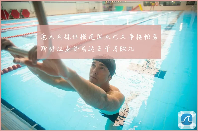 意大利媒体报道国米尤文争抢帕莱斯特拉身价或达五千万欧元