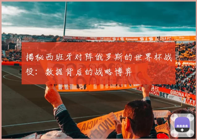 揭秘西班牙对阵俄罗斯的世界杯战役:数据背后的战略博弈