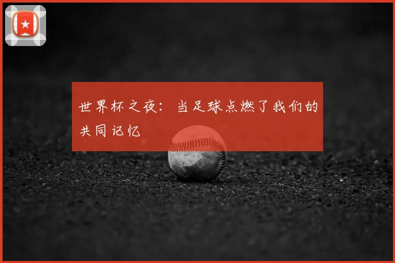 世界杯之夜：当足球点燃了我们的共同记忆