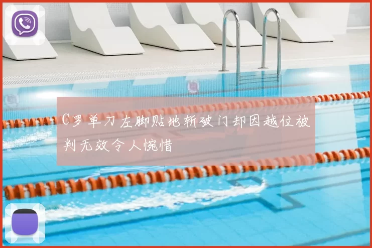 C罗单刀左脚贴地斩破门却因越位被判无效令人惋惜