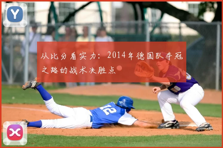 从比分看实力:2014年德国队夺冠之路的战术决胜点